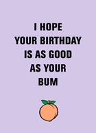 i hope your birthday is as good as your bum